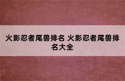 火影忍者尾兽排名 火影忍者尾兽排名大全